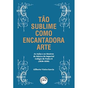 Capa do livro Tão Sublime Como Encantadora Arte: As aulas e os mestres de música do imperial colégio de pedro ii (1838-1858)