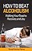How to Beat Alcoholism: Walking Your Road to Recovery and Joy