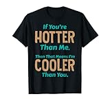 Si eres más caliente que yo, entonces eso significa que soy más fresco Camiseta