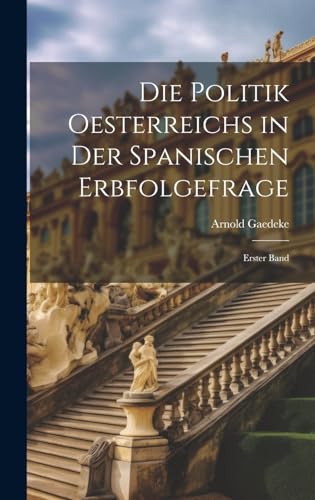 Die Politik Oesterreichs in der Spanischen Erbfolgefrage: Erster Band (German Edition)