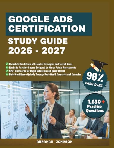 Google Ads Certification Study Guide 2026-2027: A Comprehensive companion Covering Campaign Setup, Audience Targeting, Performance Optimization, and ... Techniques for Measurable Marketing Growth