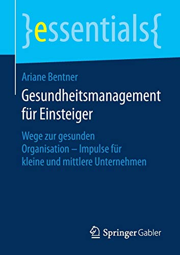 Gesundheitsmanagement für Einsteiger: Wege zur gesunden Organisation - Impulse für kleine und mitt Gesundheitsmanagement für Einsteiger: Wege zur gesunden Organisation - Impulse für kleine und mitt