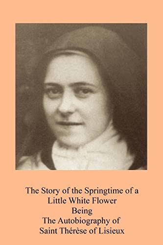 The Story of the Springtime of a Little White Flower: Being The Autobiography of Saint Thérèse of Lisieux