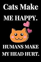 Cats Make Me Happy. Humans Make My Head Hurt.: Lined Notebook , Journal Gift , Lined Journal , Notebook/Journal For Cat Lovers , Notebook Gift 1653954841 Book Cover