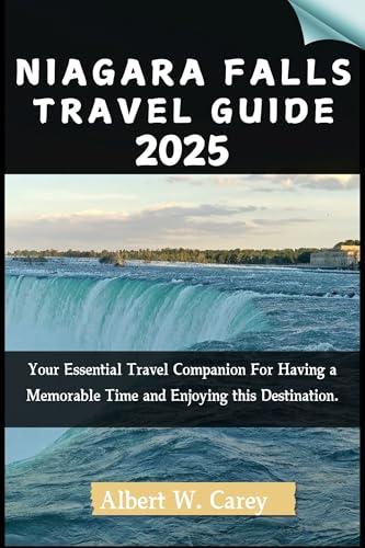 NIAGARA FALLS TRAVEL GUIDE 2025: Your Essential Travel Companion For Having a Memorable Time and Enjoying this Destination. ("Wanderlust Adventures: Discovering the World's Best Destinations")