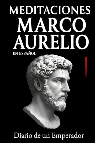 Meditaciones Marco Aurelio en Español: Diario de un Emperador | Los 12 Libros Completos de su Estoicismo con una Traducción Moderna, Comentarios Prácticos y su Biografía (Traducida y con Notas)
