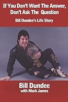 If You Don't Want The Answer, Don't Ask The Question: Bill Dundee's Life Story 1467936995 Book Cover