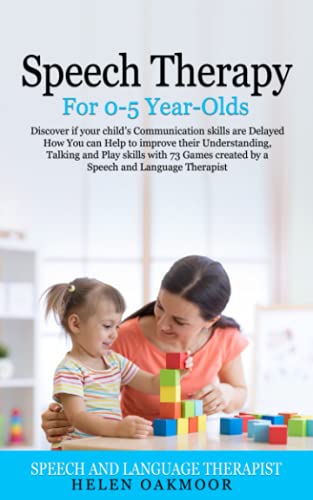 Speech Therapy For 0-5 Year-Olds: Discover if your childâ€™s Communication skills are Delayed How You can Help to improve their Understanding, Talking and Play skills with 73 Games created by a Speech a