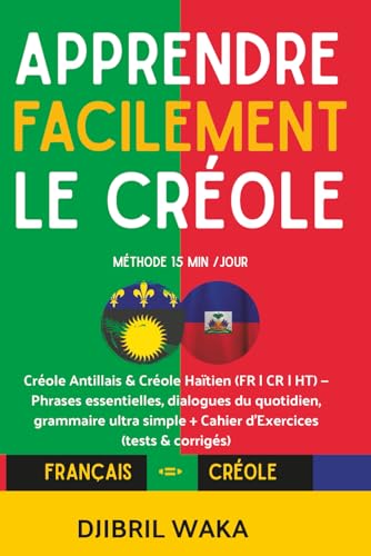 Comment apprendre le CREOLE facilement quand on débute ?: Créole Antillais & Créole Haïtien (FR | CR | HT) — Méthode 15 min/jour, phrases ... + cahier...