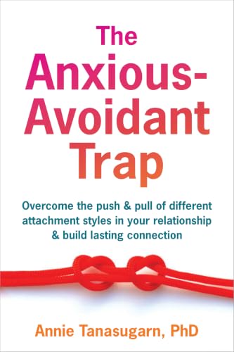 The Anxious-Avoidant Trap: How to Overcome the Push and Pull of Different Attachment Styles and Build Lasting Connection with Your Partner
