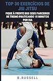 Top 30 Exercícios de Jiu Jitsu: Fique à frente dos seus parceiros de treino praticando 15 minutos por dia