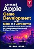 Advanced Apple Game Development with Metal and GameplayKit: Master Metal, Advanced AI, Multiplayer Systems...