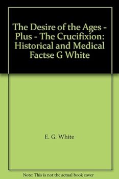 Paperback The Desire of the Ages - Plus - The Crucifixion: Historical and Medical Factse G White Book