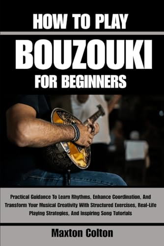 EarthTone - Greek Bouzouki 7 HOW TO PLAY BOUZOUKI FOR BEGINNERS: Practical Guidance To Learn Rhythms, Enhance Coordination, And Transform Your Musical Creativity With Structured ... Strategies, And Inspiring Song Tutorials