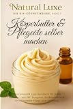 Körperbutter & Pflegeöle selber machen: Naturkosmetik zum Anrühren für jeden Hauttyp – mit DIY-Rezepten, Geschenkideen & verwöhnender Pflege zum ... & Haut (Natural Luxe – Beauty, DIY & mehr)
