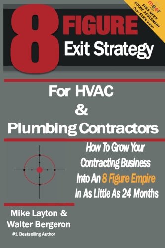 8 Figure Exit Strategy for HVAC and Plumbing Contractors: How To Grow Your Contracting Business Into An 8 Figure Empire In As Little As 24 Months