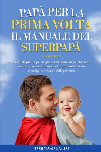 Papà per la prima volta, il manuale del SuperPapà: Una guida pratica per neopapà, con istruzioni per diventare genitori: gravidanza, nascita e primi anni di vita nel meraviglioso mondo della paternità