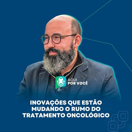 Inova&ccedil;&otilde;es que est&atilde;o mudando o rumo do tratamento oncol&oacute;gico &ndash; Aqui por Voc&ecirc; Podcast | T. 1 Ep.14
