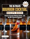 The Ultimate Bourbon Cocktail Recipe Book 2025: Classic & Creative Whiskey Drinks – Mix Up 200+ Flavorful Cocktails