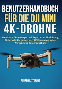BENUTZERHANDBUCH FÜR DIE DJI MINI 4K-DROHNE: Handbuch für Anfänger und Experten zu Einrichtung, Sicherheit, Flugsteuerung, 4K-Kinematographie, Wartung und Fehlerbehebung