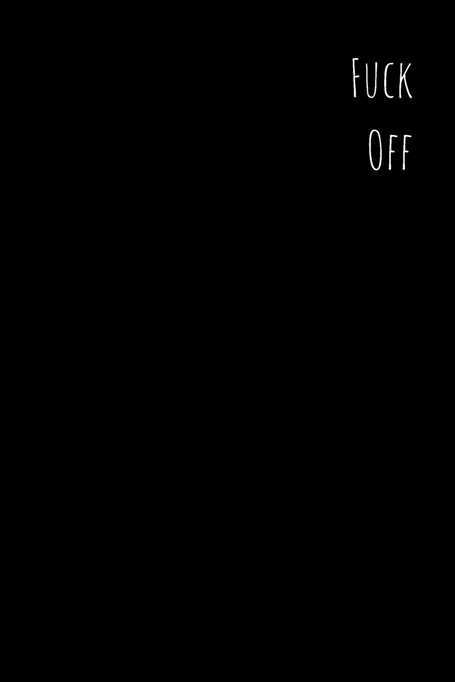 Fuck Off: Pessimistic Notebook, Blank Swearing Notebooks for Men and Women Dealing With Everyday Bullshit, 6" x 9", 110 pages