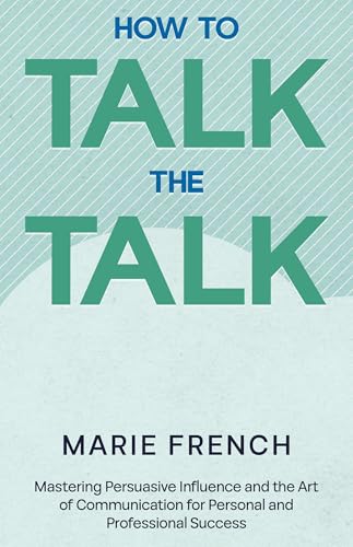 How to Talk the Talk : Mastering Persuasive Influence and the Art of Communication for Personal and Professional Success. (The Human Connection Series Book 8) (English Edition)