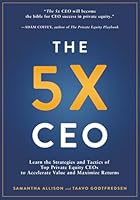 The 5x CEO: Learn the Strategies and Tactics of Top Private Equity CEOs to Accelerate Value and Maximize Returns 1962341739 Book Cover