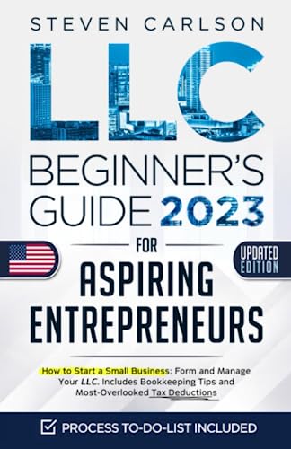 LLC Beginner’s Guide for Aspiring Entrepreneurs, Updated Edition: How to Start a Small Business: Form and Manage Your LLC. Includes Bookkeeping Tips ... Overlooked Tax Deductions (Start A Business)
