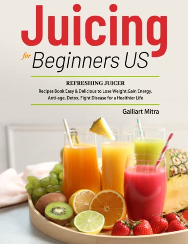 Juicing For Beginners Us: Refreshing Juicer Recipes Book Easy & Delicious To Lose Weight,Gain Energy, Anti-Age, Detox, Fight Disease For A Healthier Life #TOP2