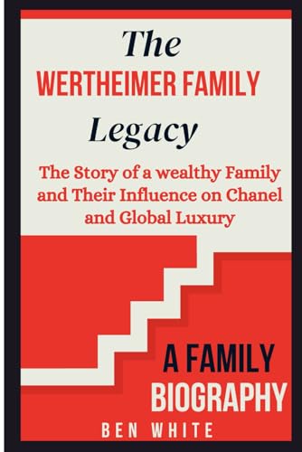 The Wertheimer Family Legacy: The Story of a wealthy Family and Their Influence on Chanel and Global Luxury (WEALTH DYNASTIES: Biography of World Richest Families)