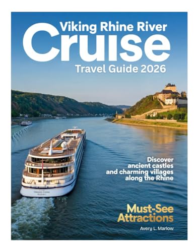 VIKING RHINE RIVER CRUISE TRAVEL GUIDE 2026: Explore Iconic Cities, Majestic Castles, Scenic Waterways, Wine...