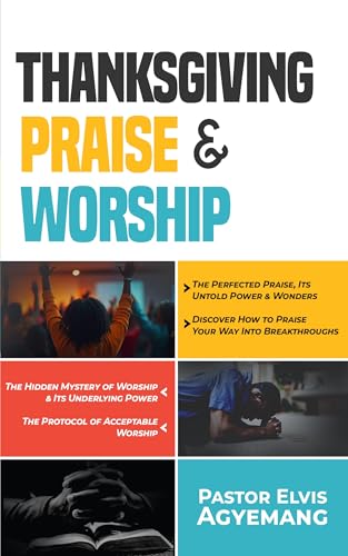 THANKSGIVING, PRAISE & WORSHIP: The Perfected Praise, Its Untold Power & Wonders | Discover How to Praise Your Way Into Breakthroughs | The Hidden Mystery of Worship & Its Underlying Power