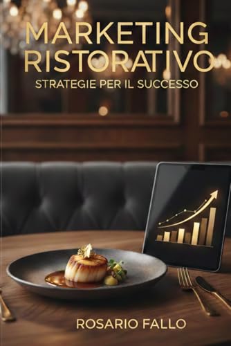 Marketing Ristorativo - Strategie per il successo: Numeri, Marketing e Orgoglio: come smettere di essere prigioniero del tuo ristorante e iniziare a fare l'imprenditore