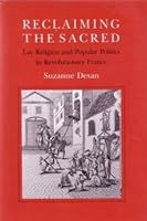 Reclaiming the Sacred: Lay Religion and Popular Politics in Revolutionary France (Wilder House Series in Politics, History, and Culture) 0801424046 Book Cover