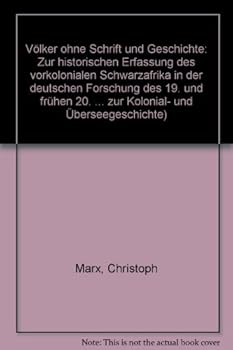 Volker Ohne Schrift Und Geschichte: Zur Historischen Erfassung Des Vorkolonialen Schwarzafrikas in Der Deutschen Forschung Des 19. Und Fruhen 20. Jahr