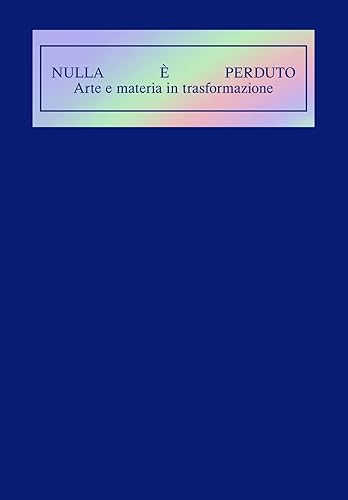 Nulla è perduto. Arte e materia in trasformazione. Ediz. illustrata