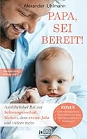 PAPA, SEI BEREIT!: Der große Vater werden Ratgeber zu den Themen Schwangerschaft Tag für Tag, optimale Vorbereitung auf die Geburt, ... Deines Babys im ersten Jahr 1702581659 Book Cover