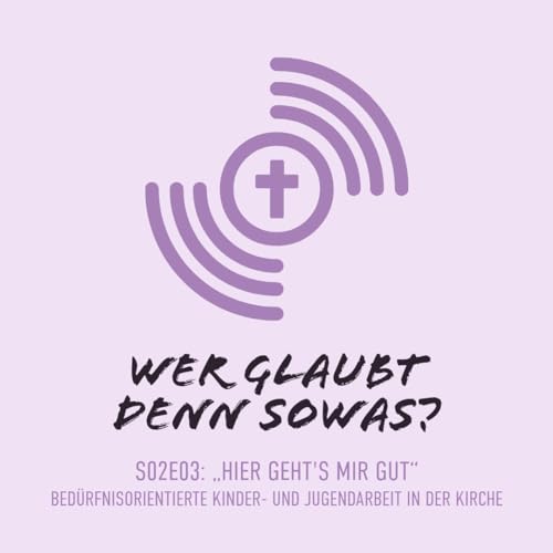 S02E03: &bdquo;Hier geht&rsquo;s mir gut!&ldquo; &ndash; Bed&uuml;rfnisorientierte Kinder- und Jugendarbeit in der Kirche
