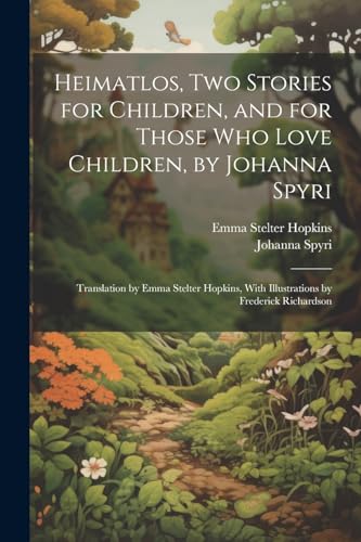 Heimatlos, two Stories for Children, and for Those who Love Children, by Johanna Spyri; Translation by Emma Stelter Hopkins, With Illustrations by Frederick Richardson