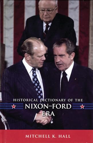 Historical Dictionary of the Nixon-Ford Era (Historical Dictionaries of U.S. Politics and Political Eras Book 9)...