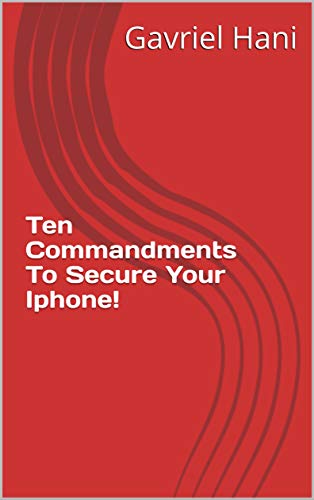 Ten Commandments To Secure Your Iphone! (gavrielhani) by [Gavriel Hani]
