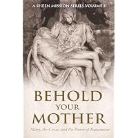BEHOLD YOUR MOTHER: Mary, the Cross, and the Power of Reparation