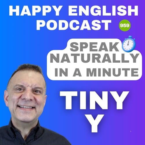 959 - The Tiny Y - Speak Naturally in a Minute | Happy English