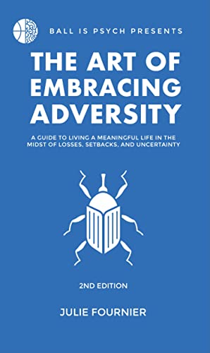 The Art Of Embracing Adversity: A Guide To Living A Meaningful Life In The Midst Of Losses, Setbacks, And Uncertainty