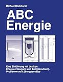 ABC Energie. Eine Einführung mit Lexikon. Energieerzeugung und Energienutzung, Probleme und Lösungsansätze: Eine Einführung mit Lexikon: ... Energeinutzung, Probleme und Lösungsansätze