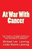 At War With Cancer: One Couple's Strategic Battles for Survival Using Both Traditional and Alternative Treatments