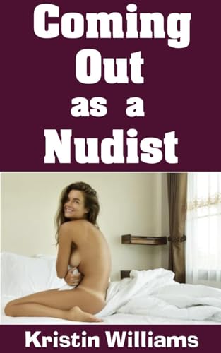 Coming Out As A Nudist: How To Reveal to Your Friends and Your Family That You Are A Nudist…and Fully Embrace and Share Your Nude Lifestyle in the Process (Getting Naked Book 67) (English Edition)