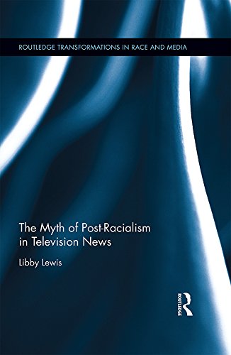 The Myth of Post-Racialism in Television News (Routledge Transformations in Race and Media)      1st Edition, Kindle Edition