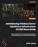 Administering Windows Server Hybrid Core Infrastructure AZ-800 Exam Guide: Design, implement, and manage Windows Server core infrastructure on-premises and in the cloud