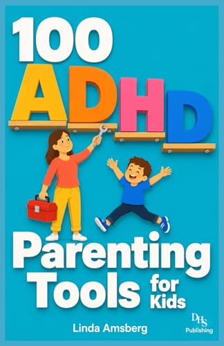 100 ADHD Parenting Tools for Kids: Proven Strategies to Improve Focus, Build Emotional Regulation and Help Your Neurodivergent Child Thrive at Home and School